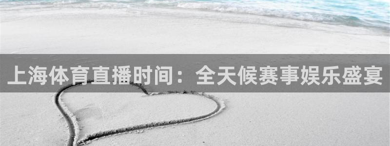 上海体育直播时间：全天候赛事娱乐盛宴