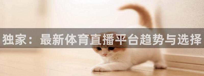 独家：最新体育直播平台趋势与选择