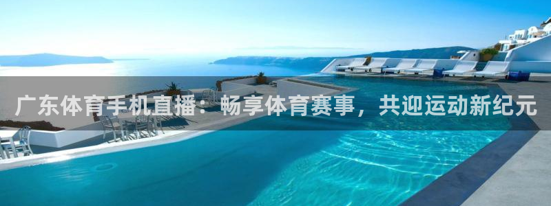 广东体育手机直播：畅享体育赛事，共迎运动新纪元