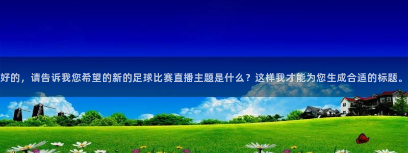 好的，请告诉我您希望的新的足球比赛直播主题是什么？这样我才能为您生成合适的标题。