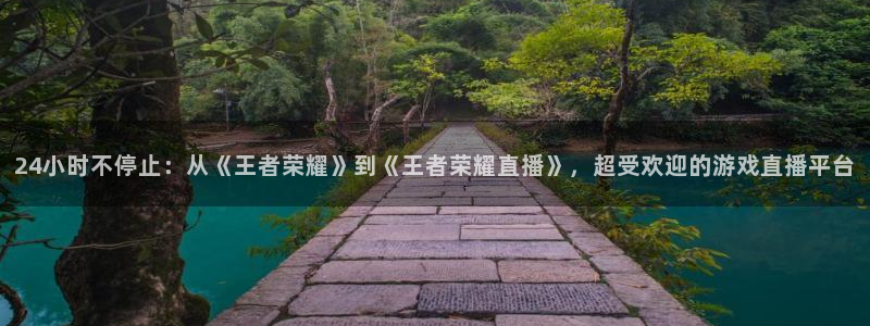 24小时不停止：从《王者荣耀》到《王者荣耀直播》，超受欢迎的游戏直播平台